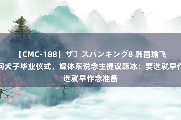 【CMC-188】ザ・スパンキング8 韩国瑜飞伦敦过问犬子毕业仪式，媒体东说念主提议韩冰：要选就早作念准备