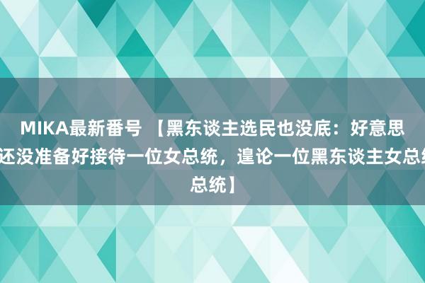 MIKA最新番号 【黑东谈主选民也没底：好意思国还没准备好接待一位女总统，遑论一位黑东谈主女总统】