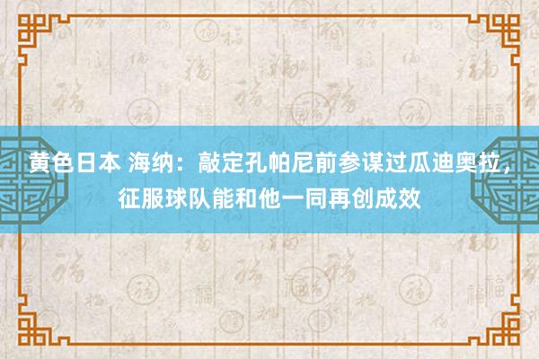 黄色日本 海纳：敲定孔帕尼前参谋过瓜迪奥拉，征服球队能和他一同再创成效