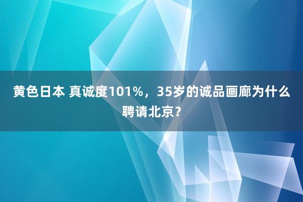 黄色日本 真诚度101%，35岁的诚品画廊为什么聘请北京？