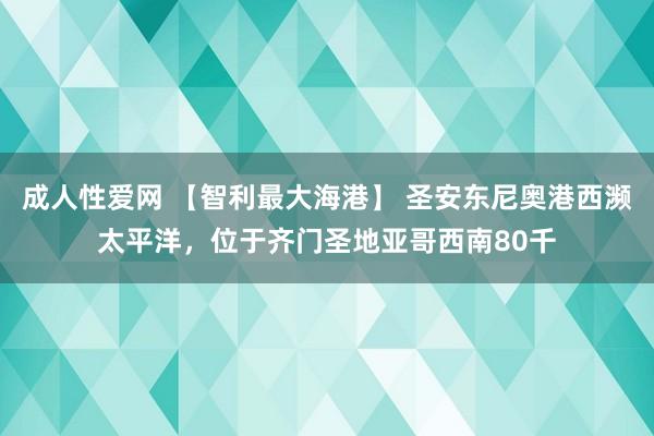 成人性爱网 【智利最大海港】 圣安东尼奥港西濒太平洋，位于齐门圣地亚哥西南80千