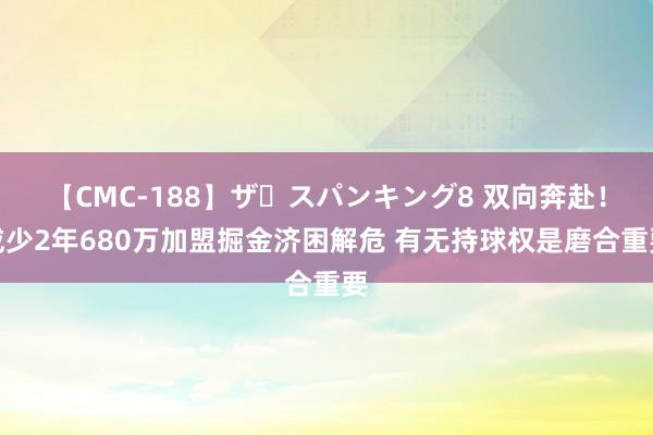 【CMC-188】ザ・スパンキング8 双向奔赴！威少2年680万加盟掘金济困解危 有无持球权是磨合重要