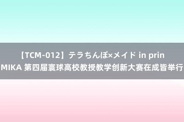 【TCM-012】テラちんぽ×メイド in prin MIKA 第四届寰球高校教授教学创新大赛在成皆举行