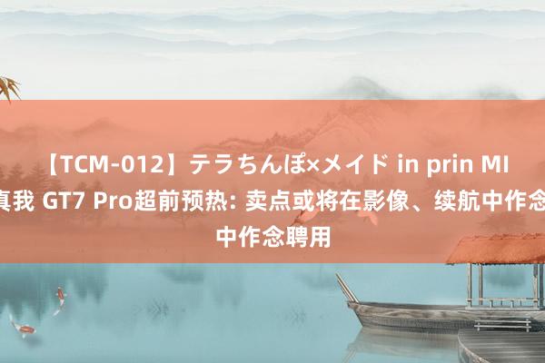 【TCM-012】テラちんぽ×メイド in prin MIKA 真我 GT7 Pro超前预热: 卖点或将在影像、续航中作念聘用