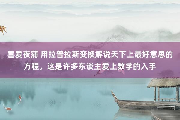 喜爱夜蒲 用拉普拉斯变换解说天下上最好意思的方程，这是许多东谈主爱上数学的入手