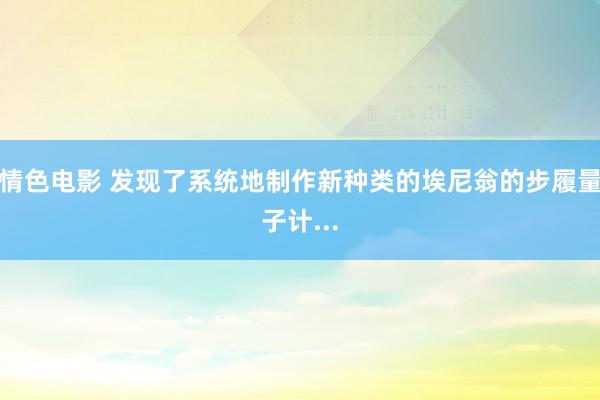 情色电影 发现了系统地制作新种类的埃尼翁的步履量子计...