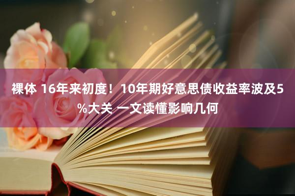 裸体 16年来初度！10年期好意思债收益率波及5%大关 一文读懂影响几何