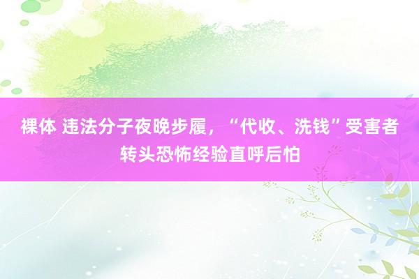 裸体 违法分子夜晚步履，“代收、洗钱”受害者转头恐怖经验直呼后怕