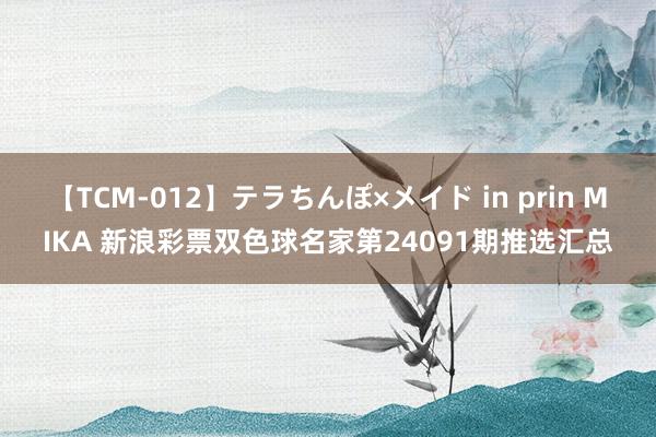 【TCM-012】テラちんぽ×メイド in prin MIKA 新浪彩票双色球名家第24091期推选汇总