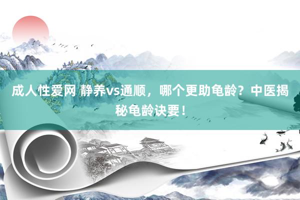 成人性爱网 静养vs通顺，哪个更助龟龄？中医揭秘龟龄诀要！