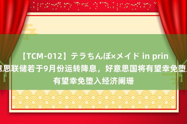 【TCM-012】テラちんぽ×メイド in prin MIKA 好意思联储若于9月份运转降息，好意思国将有望幸免堕入经济阑珊