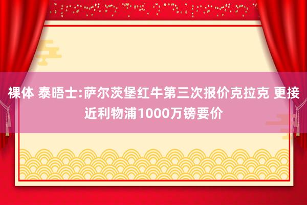 裸体 泰晤士:萨尔茨堡红牛第三次报价克拉克 更接近利物浦1000万镑要价