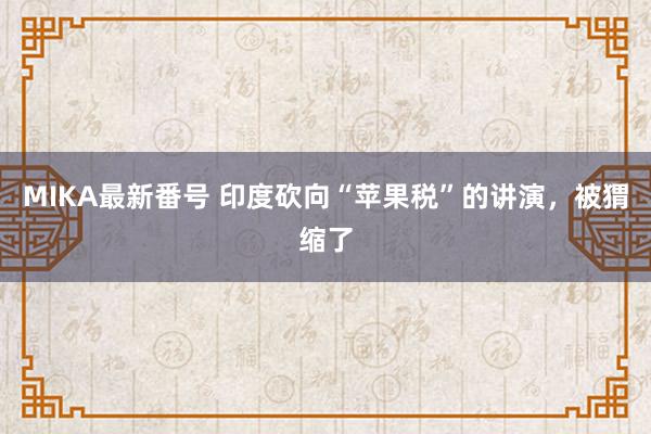 MIKA最新番号 印度砍向“苹果税”的讲演，被猬缩了