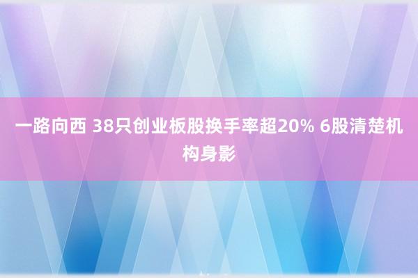 一路向西 38只创业板股换手率超20% 6股清楚机构身影