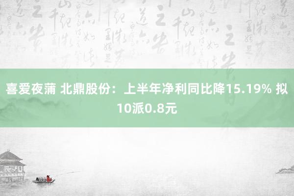 喜爱夜蒲 北鼎股份：上半年净利同比降15.19% 拟10派0.8元