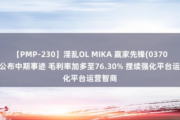 【PMP-230】淫乱OL MIKA 赢家先锋(03709.HK)公布中期事迹 毛利率加多至76.30% 捏续强化平台运营智商