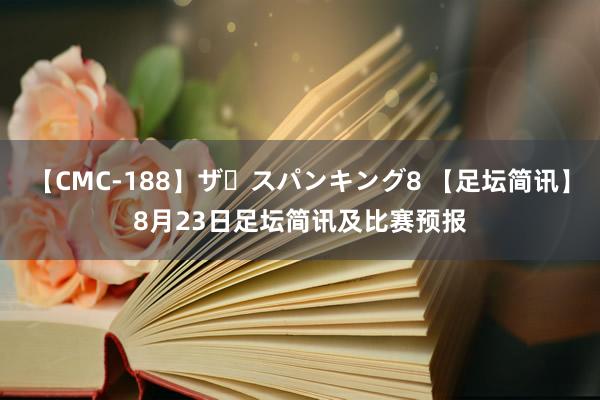 【CMC-188】ザ・スパンキング8 【足坛简讯】8月23日足坛简讯及比赛预报