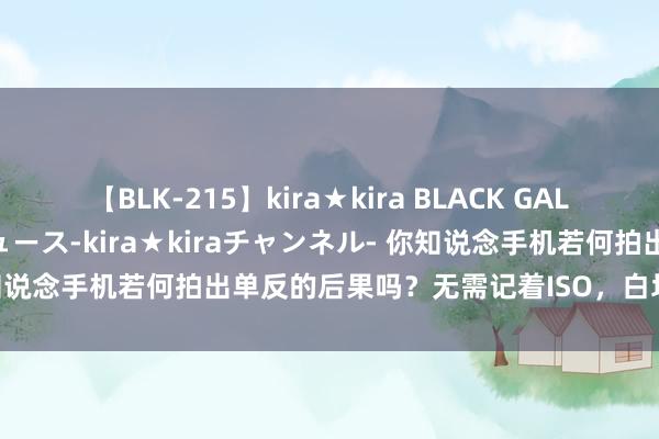 【BLK-215】kira★kira BLACK GAL 黒ギャル・EMIRIプロデュース-kira★kiraチャンネル- 你知说念手机若何拍出单反的后果吗？无需记着ISO，白均衡，快门，测