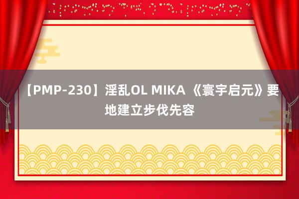 【PMP-230】淫乱OL MIKA 《寰宇启元》要地建立步伐先容