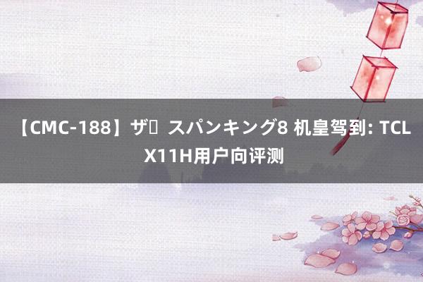 【CMC-188】ザ・スパンキング8 机皇驾到: TCL X11H用户向评测