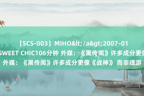 【SCS-003】MIHO</a>2007-01-10h.m.p&$SWEET CHIC106分钟 外媒：《黑传闻》许多成分更像《战神》 而非魂游