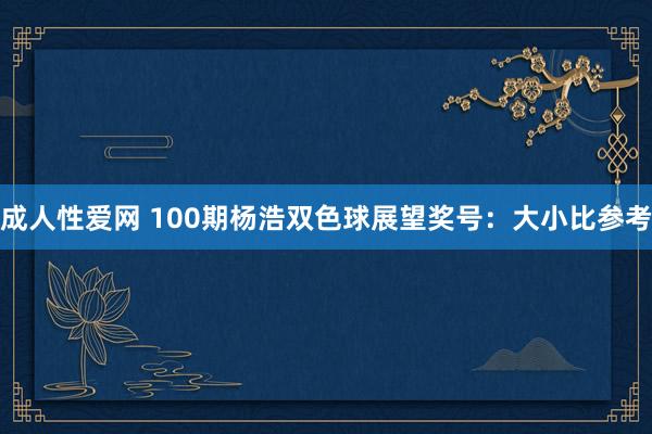 成人性爱网 100期杨浩双色球展望奖号：大小比参考