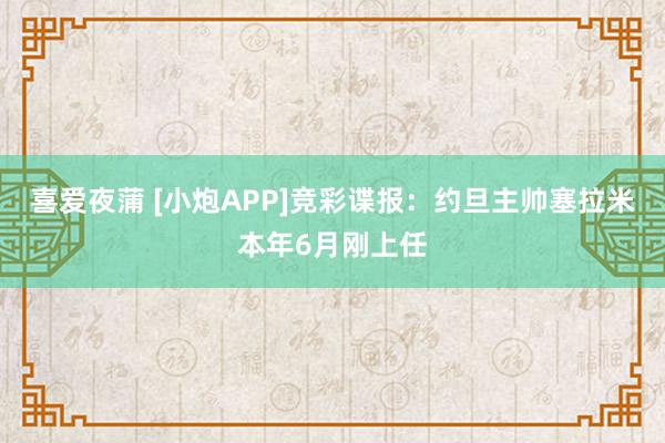 喜爱夜蒲 [小炮APP]竞彩谍报：约旦主帅塞拉米本年6月刚上任