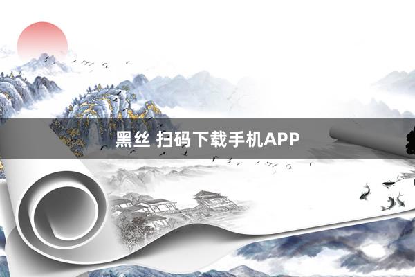 黑丝 扫码下载手机APP