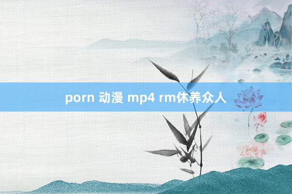 porn 动漫 mp4 rm休养众人