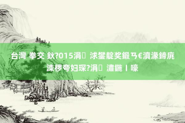 台灣 拳交 鈥?015涓浗鐢靛奖鍛ㄢ€濆湪鍗庣洓椤夸妇琛?涓潚鍦ㄧ嚎