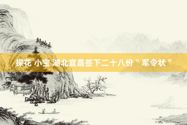 探花 小宝 湖北宜昌签下二十八份＂军令状＂