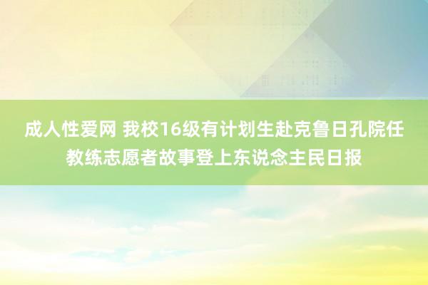 成人性爱网 我校16级有计划生赴克鲁日孔院任教练志愿者故事登上东说念主民日报