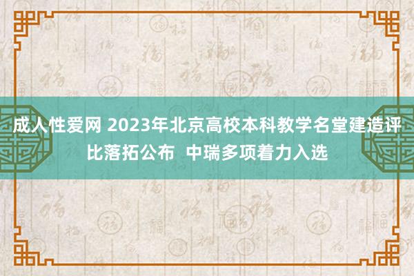 成人性爱网 2023年北京高校本科教学名堂建造评比落拓公布  中瑞多项着力入选