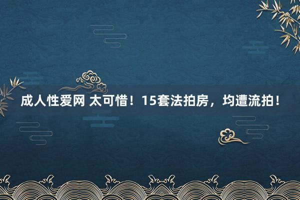 成人性爱网 太可惜！15套法拍房，均遭流拍！