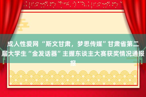 成人性爱网 “斯文甘肃，梦思传媒”甘肃省第二届大学生“金发话器”主握东谈主大赛获奖情况通报