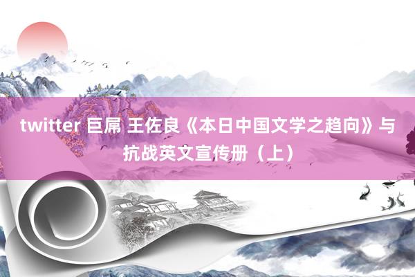 twitter 巨屌 王佐良《本日中国文学之趋向》与抗战英文宣传册（上）