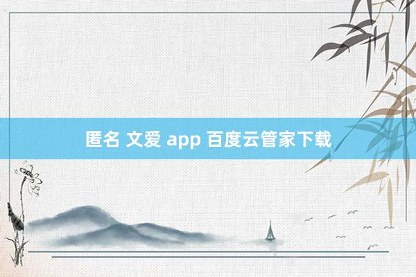 匿名 文爱 app 百度云管家下载