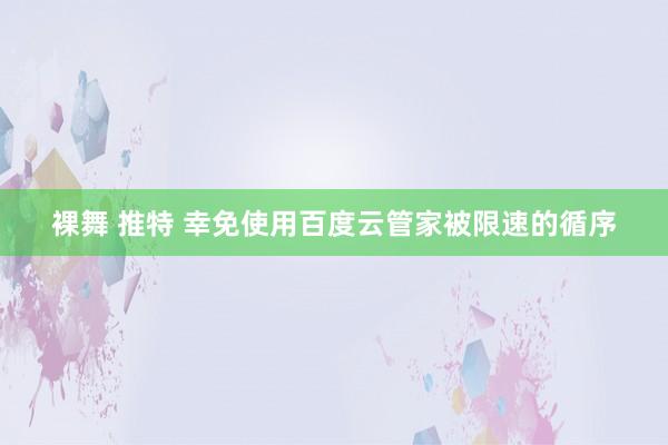 裸舞 推特 幸免使用百度云管家被限速的循序