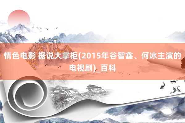 情色电影 据说大掌柜(2015年谷智鑫、何冰主演的电视剧)_百科