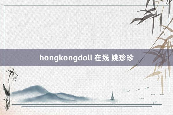 hongkongdoll 在线 姚珍珍