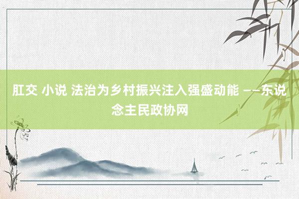 肛交 小说 法治为乡村振兴注入强盛动能 ——东说念主民政协网