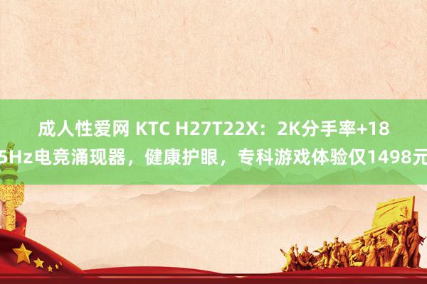 成人性爱网 KTC H27T22X：2K分手率+185Hz电竞涌现器，健康护眼，专科游戏体验仅1498元