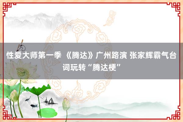 性爱大师第一季 《腾达》广州路演 张家辉霸气台词玩转“腾达梗”